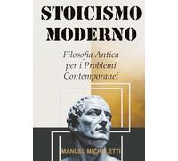 STOICISMO MODERNO: Filosofia Antica per i Problemi Contemporanei