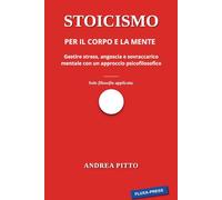 Stoicismo per il corpo e per la mente: Gestire stress, angoscia e sovraccarico mentale con la psicofilosofia.