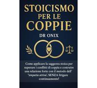 STOICISMO PER LE COPPIE: Come applicare la saggezza stoica per superare i conflitti di coppia e costruire una relazione forte con il metodo dell'"empatia attiva", SENZA litigare continuamente!