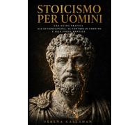 STOICISMO PER UOMINI: Una guida pratica all'autodisciplina, al controllo emotivo e alla forza mentale