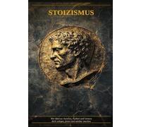 Stoizismus: Die antike Kunst der inneren Stärke: Wie Marcus Aurelius, Epiktet und Seneca dich ruhiger, freier und widerstandsfähiger machen