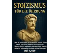 STOIZISMUS FÜR DIE FÜHRUNG: Wie Sie mit Zuversicht und Klarheit führen, indem Sie die Prinzipien von Marcus Aurelius und Seneca in Ihren täglichen Entscheidungen anwenden, OHNE die Verbindung zu Ihrem