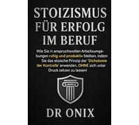 STOIZISMUS FÜR ERFOLG IM BERUF: Wie Sie in anspruchsvollen Arbeitsumgebungen ruhig und produktiv bleiben, indem Sie das stoische Prinzip der ... Kontrolle" anwenden, OHNE sich unter Druck: 6