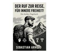 Stoizismus im Leben -: Mit Ehrgeiz, Selbstliebe und Geradlinigkeit zur inneren Freiheit