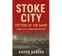 Stoke City - Potters of the Game: Stoke City's Hard-Won History