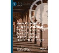 Stolen Churches or Bridges to Orthodoxy?: Volume 2: Ecumenical and Practical Perspectives on the Orthodox and Eastern Catholic Dialogue
