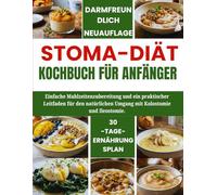 Stoma-Diät-Kochbuch für Anfänger: Einfache Mahlzeitenzubereitung und ein praktischer Leitfaden für den natürlichen Umgang mit Kolostomie und Ileostomie.