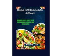 Stoma-Diät-Kochbuch für Anfänger: Nährende Rezepte und Tipps für einen gesunden Lebensstil nach der Operation
