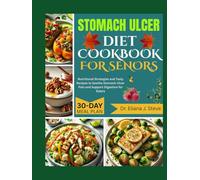 STOMACH ULCER DIET COOKBOOK FOR SENIORS: Nutritional Strategies and Tasty Recipes to Soothe Stomach Ulcer Pain and Support Digestion for Elders