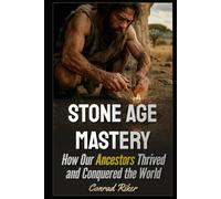 Stone Age Mastery: How Our Ancestors Thrived and Conquered the World