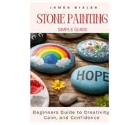 Stone Painting Simple Guide: A Beginners Guide to Creativity, Calm, and Confidence