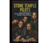 STONE TEMPLE PILOTS A ROCK BIOGRAPHY OF SCOTT WEILAND, ROBERT DELEO & DEAN DELEO: The Sound, the Struggles, the Legacy