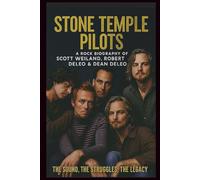 STONE TEMPLE PILOTS A ROCK BIOGRAPHY OF SCOTT WEILAND, ROBERT DELEO & DEAN DELEO: The Sound, the Struggles, the Legacy