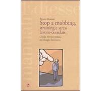 Stop a mobbing, straining e stress lavoro-correlato. Guida teorico-pratica sul disagio lavorativo