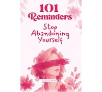 Stop Abandoning Yourself: 101 Reminders: A Return to Your Own Voice, Needs, Boundaries, and Life
