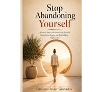 Stop Abandoning Yourself: A Practical Path to Reconnect with Yourself, Restore Your Energy, and Build a More Aligned Life