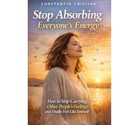 Stop Absorbing Everyone’s Energy: How to Stop Carrying Other People’s Feelings and Finally Feel Like Yourself