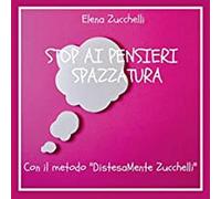 Stop ai pensieri spazzatura con il metodo DistesaMente Zucchelli, E. Zucchelli