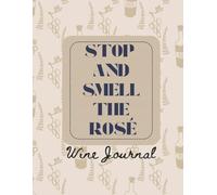 Stop and Smell the Rosé: A Comprehensive Wine Tasting Journal: Log Book for Wine Lovers to Track Variety, Region, Vintage, and Personal Rating.