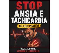 STOP ANSIA E TACHICARDIA: Come calmare il cuore, bloccare il panico e riprendere il controllo con un metodo pratico passo passo