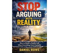 Stop Arguing With Reality: How to Build a Stable Life When Everything Feels Unstable