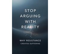 Stop Arguing With Reality: Why Resistance Creates Suffering