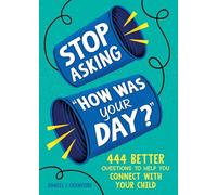 Stop Asking "How Was Your Day?": 444 Better Questions to Help You Connect with Your Child