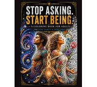 Stop Asking. Start Being. A Coloring Book for Adults: For Calm, Clarity and Inner Power