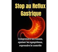 Stop au Reflux Gastrique: Méthodes simples, solutions efficaces et plan d’action pour en finir avec les brûlures et remontées