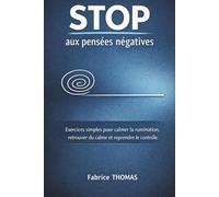 Stop aux pensées négatives: Exercices simples pour calmer la rumination, retrouver du calme et reprendre le contrôle.