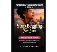 Stop Begging For Love: Reclaim Your Worth, Master Walking Away, and Become Unforgettable - A Guide to Self-Love, Boundaries and Healing After Emotional Neglect