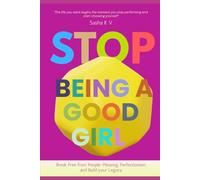Stop Being A Good Girl: Break Free from People-Pleasing, Perfectionism, and Build your Legacy