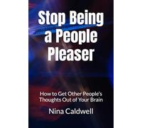 Stop Being a People Pleaser: How to Get Other People’s Thoughts Out of Your Brain