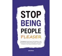 Stop Being a People Pleaser: The Definitive People Pleaser Self Help Book to Stop People Pleasing, Build Strong Boundaries, and Reclaim Confidence, Inner Peace, and Authentic Freedom