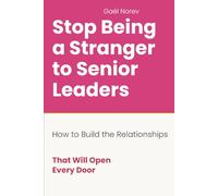 STOP BEING A STRANGER TO SENIOR LEADERS: How to Build the Relationships That Will Open Every Door