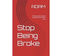 Stop Being Broke: A No-Excuses System to Build Income from Zero