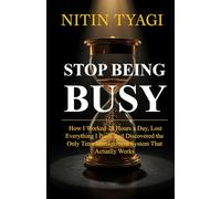 STOP BEING BUSY: How I Worked 18 Hours a Day, Lost Everything I Built, and Finally Found a System That Actually Works