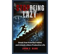 Stop Being Lazy: Break Free from Bad Habits and Unlock a More Productive Life