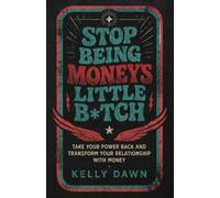 Stop Being Money's Little Bitch: Take Your Power Back and Transform Your Relationship with Money