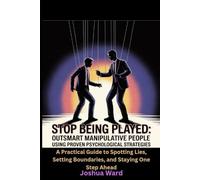 Stop Being Played: Outsmart Manipulative People Using Proven Psychological Strategies: A Practical Guide to Spotting Lies, Setting Boundaries, and Staying One Step Ahead.