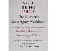 Stop Being Prey: The Energetic Sovereignty Workbook Interrupting Self-Abandonment, Rebuilding Boundaries & Reclaiming Self-Trust