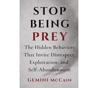 Stop Being Prey: The Hidden Behaviors That Invite Disrespect, Exploitation, and Self-Abandonment