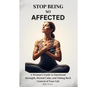 STOP BEING SO AFFECTED: A Woman’s Guide to Emotional Strength, Mental Calm, and Taking Back Control of Your Life
