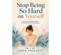 Stop Being So Hard on Yourself: How to Quiet Self-Criticism and Practice Self-Compassion