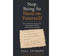 Stop Being So Hard on Yourself: How to Quiet Your Inner Critic, Stop Negative Self-Talk, and Build Self-Compassion Paul Anthony: 11