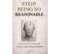 Stop Being So Reasonable: How You Lost Yourself Trying To Keep Everyone Happy (Overcoming People-Pleasing, Codependency, and Self-Abandonment)