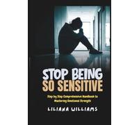 Stop Being So Sensitive: Step by Step Comprehensive Handbook to Mastering Emotional Strength