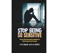 Stop Being So Sensitive: Step by Step Comprehensive Handbook to Mastering Emotional Strength