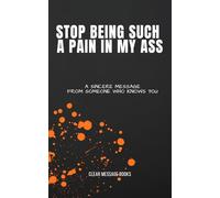 STOP BEING SUCH A PAIN IN MY ASS: A Sincere Message From Someone Who Knows You
