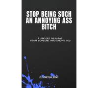 STOP BEING SUCH AN ANNOYING ASS BITCH: A Sincere Message From Someone Who Knows You